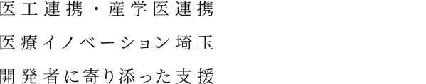 医工連携・産学医連携を促進するため、医療イノベーション埼玉ネットワークを構築し、開発者に寄り添った支援を行う。